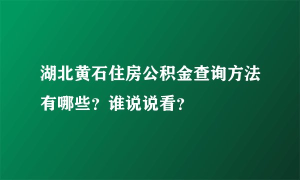 湖北黄石住房公积金查询方法有哪些？谁说说看？
