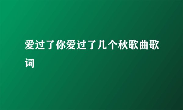 爱过了你爱过了几个秋歌曲歌词