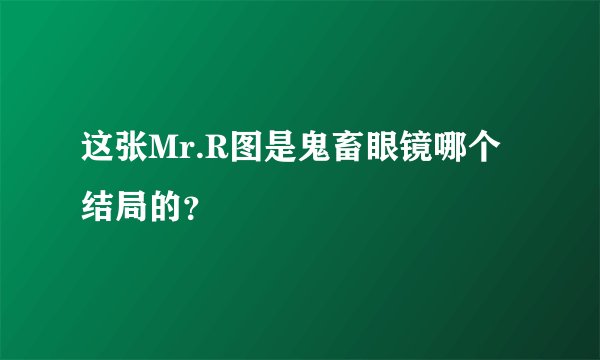 这张Mr.R图是鬼畜眼镜哪个结局的？