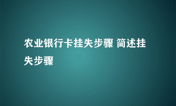 农业银行卡挂失步骤 简述挂失步骤