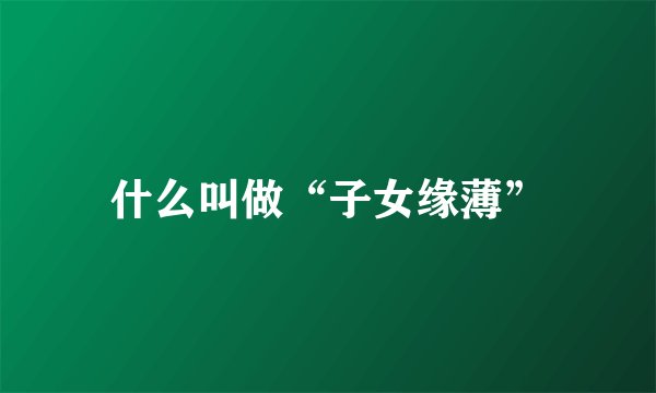 什么叫做“子女缘薄”