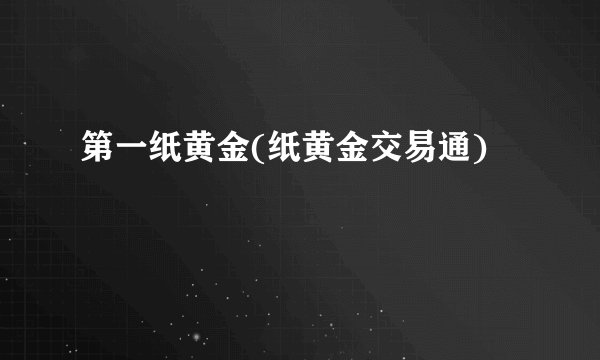 第一纸黄金(纸黄金交易通)