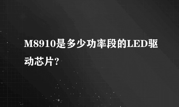 M8910是多少功率段的LED驱动芯片?