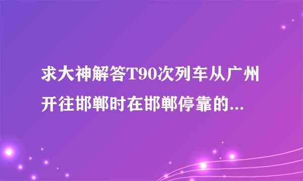 求大神解答T90次列车从广州开往邯郸时在邯郸停靠的是邯郸站还是邯郸东站。有几个出站口
