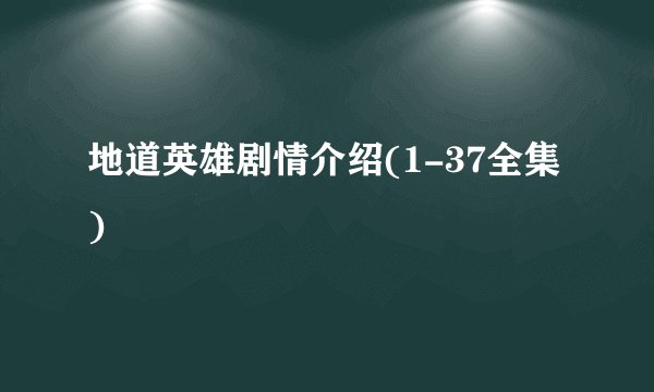 地道英雄剧情介绍(1-37全集)