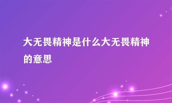 大无畏精神是什么大无畏精神的意思