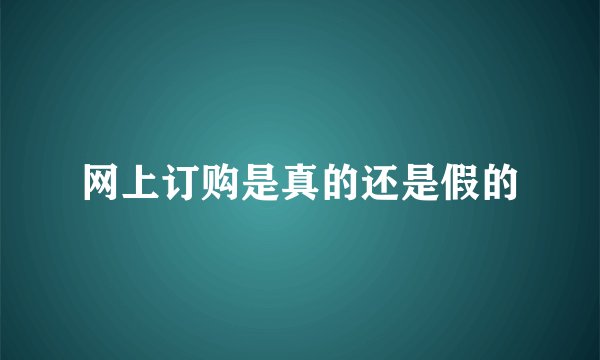 网上订购是真的还是假的
