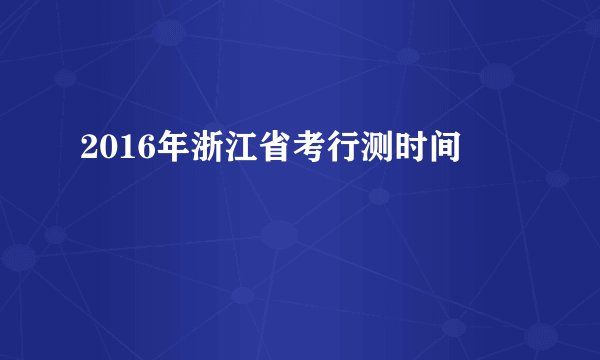 2016年浙江省考行测时间