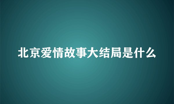 北京爱情故事大结局是什么
