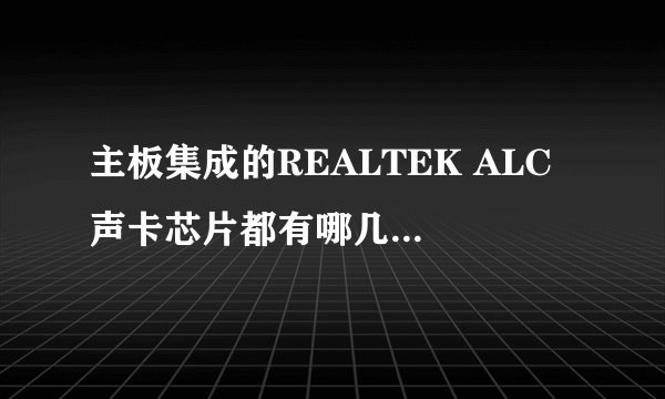 主板集成的REALTEK ALC 声卡芯片都有哪几中型号,哪种型号集成的最多?