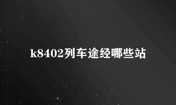 k8402列车途经哪些站