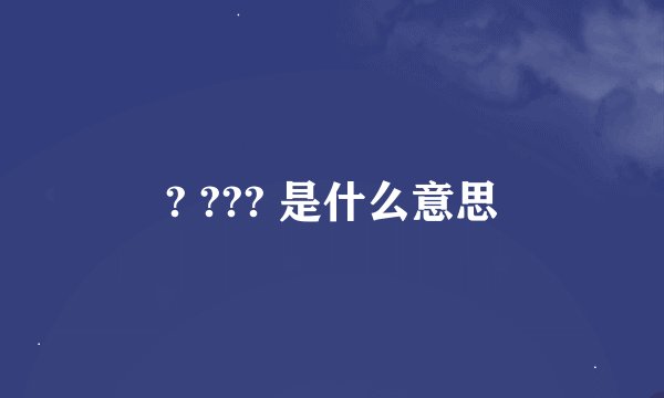 ? ??? 是什么意思