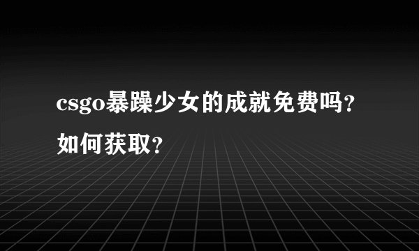 csgo暴躁少女的成就免费吗？如何获取？