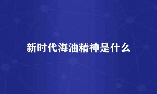 新时代海油精神是什么