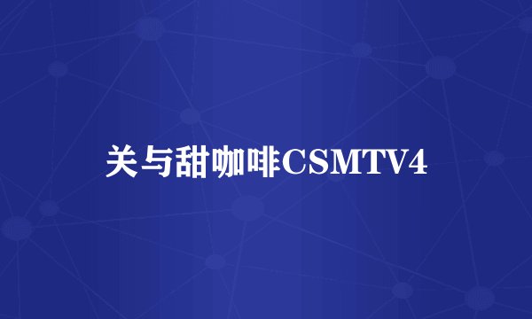 关与甜咖啡CSMTV4