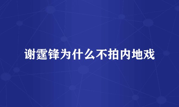 谢霆锋为什么不拍内地戏