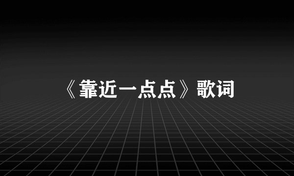 《靠近一点点》歌词