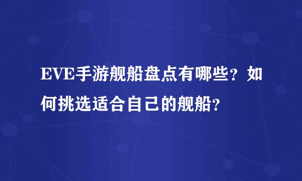 EVE手游舰船盘点有哪些？如何挑选适合自己的舰船？