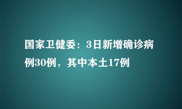 国家卫健委：3日新增确诊病例30例，其中本土17例