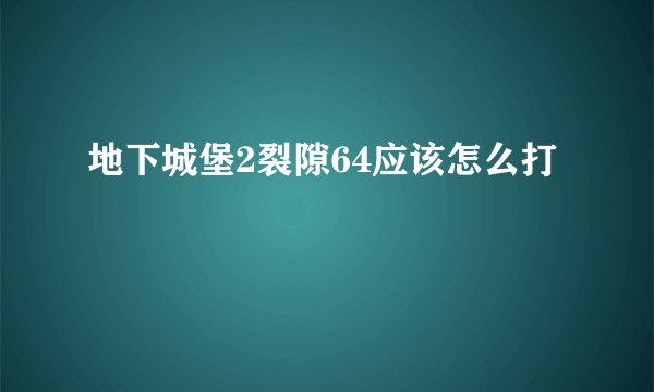 地下城堡2裂隙64应该怎么打
