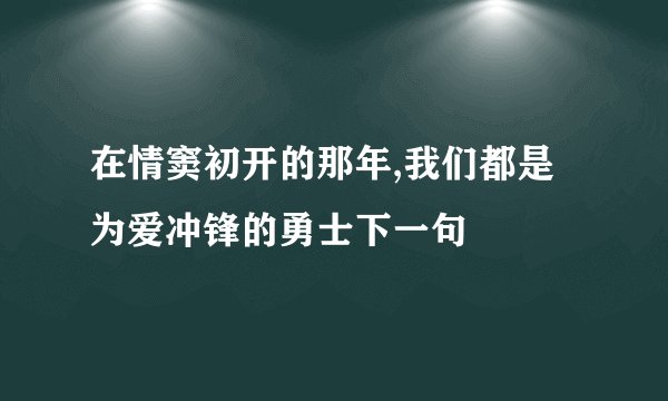 在情窦初开的那年,我们都是为爱冲锋的勇士下一句