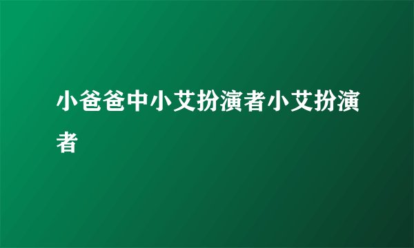 小爸爸中小艾扮演者小艾扮演者
