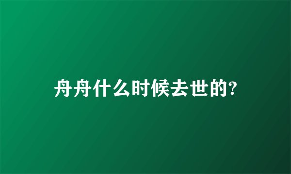舟舟什么时候去世的?