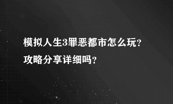 模拟人生3罪恶都市怎么玩？攻略分享详细吗？
