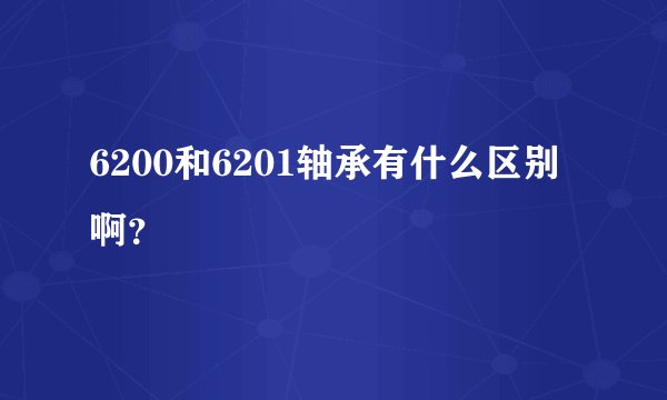 6200和6201轴承有什么区别啊?