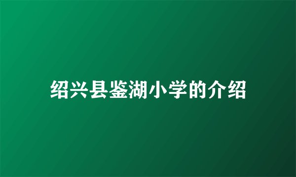 绍兴县鉴湖小学的介绍