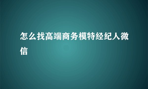 怎么找高端商务模特经纪人微信