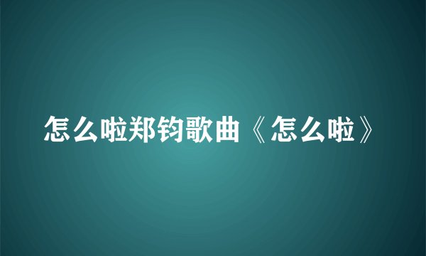 怎么啦郑钧歌曲《怎么啦》