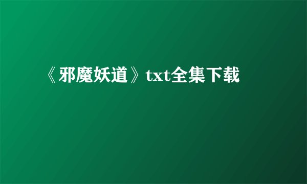 《邪魔妖道》txt全集下载