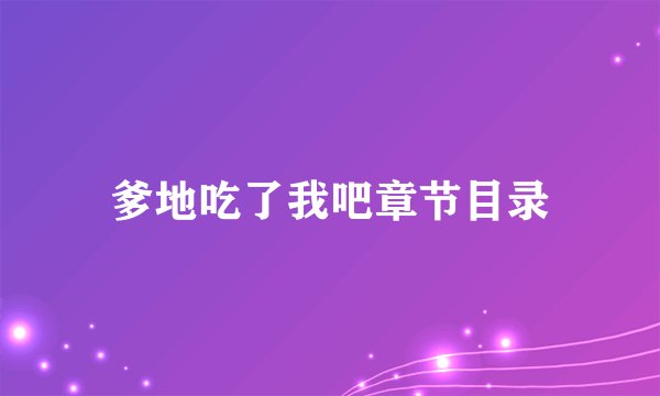 爹地吃了我吧章节目录