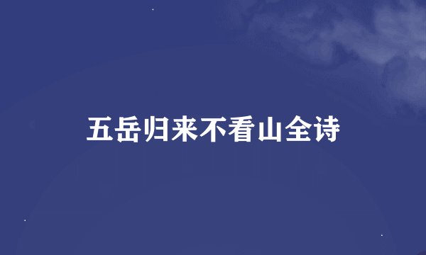 五岳归来不看山全诗
