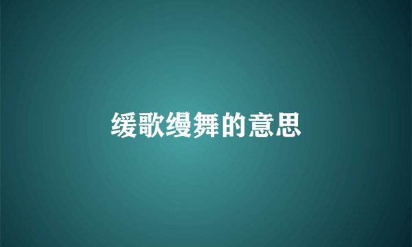 缓歌缦舞的意思
