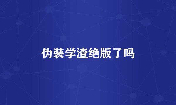 伪装学渣绝版了吗
