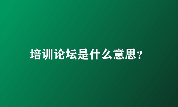 培训论坛是什么意思？