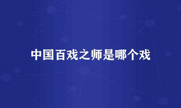 中国百戏之师是哪个戏