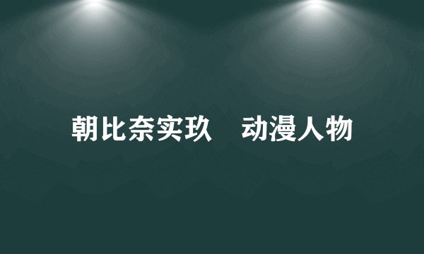 朝比奈实玖瑠动漫人物