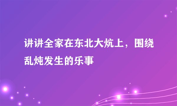 讲讲全家在东北大炕上，围绕乱炖发生的乐事