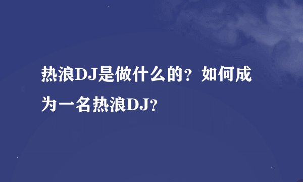 热浪DJ是做什么的？如何成为一名热浪DJ？