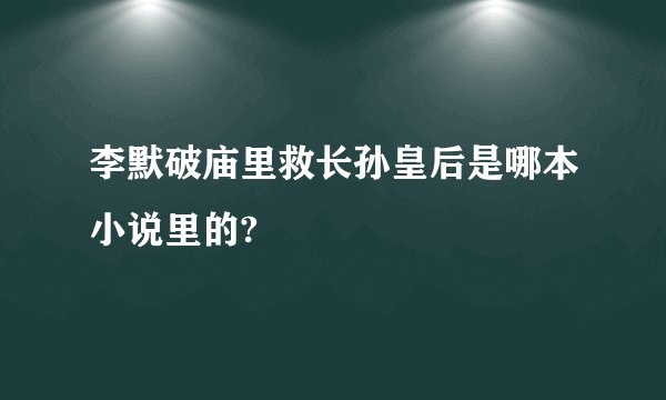 李默破庙里救长孙皇后是哪本小说里的?