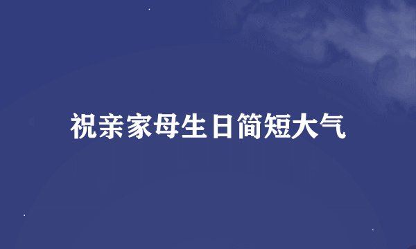 祝亲家母生日简短大气