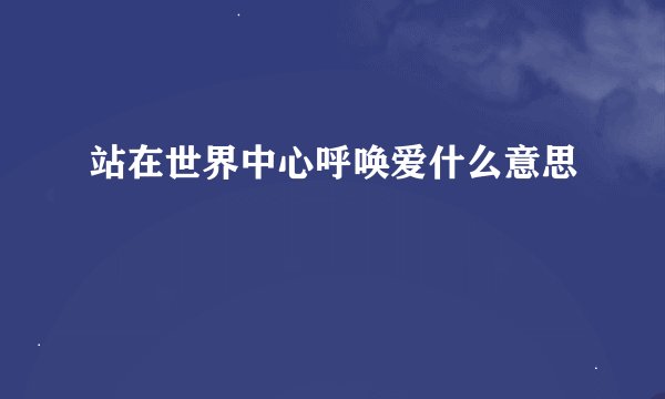 站在世界中心呼唤爱什么意思