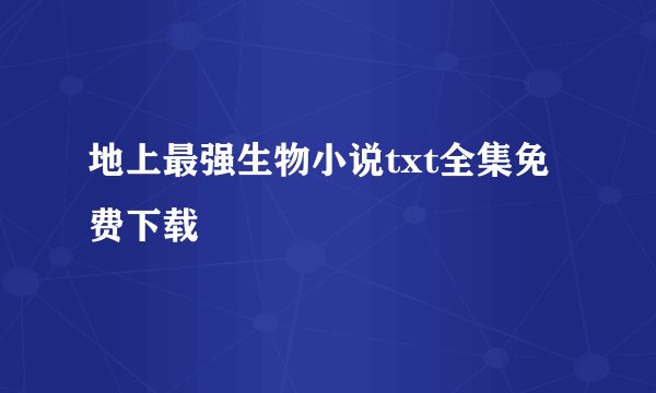 地上最强生物小说txt全集免费下载