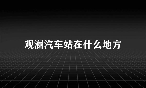 观澜汽车站在什么地方