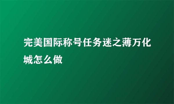 完美国际称号任务迷之薄万化城怎么做