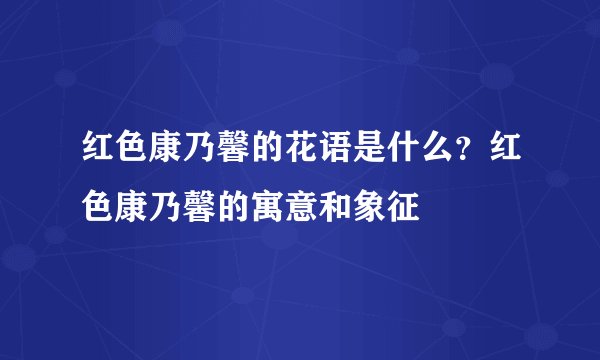 红色康乃馨的花语是什么？红色康乃馨的寓意和象征