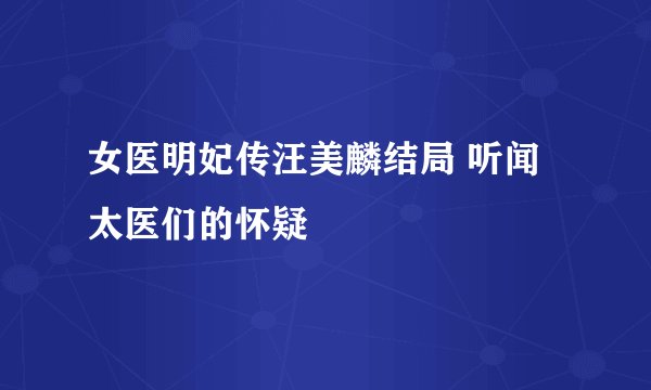女医明妃传汪美麟结局 听闻太医们的怀疑